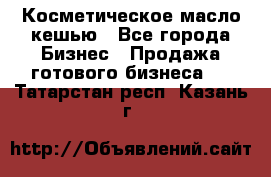 Косметическое масло кешью - Все города Бизнес » Продажа готового бизнеса   . Татарстан респ.,Казань г.